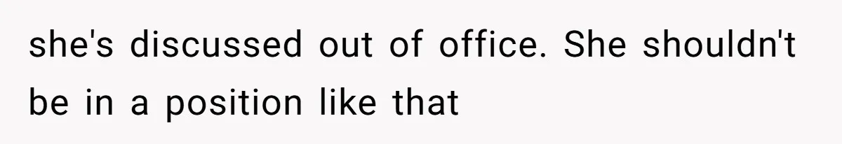 she's discussed out of office. She shouldn't be in a position like that