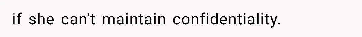 if she can't maintain confidentiality.