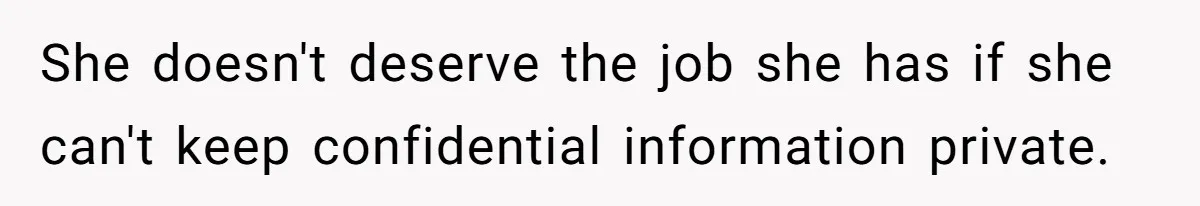 She doesn't deserve the job she has if she can't keep confidential information private.