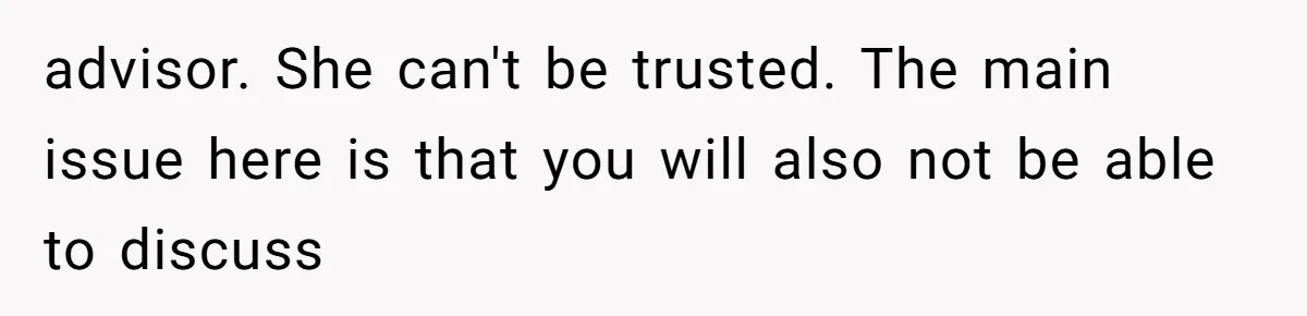 advisor. She can't be trusted. The main issue here is that you will also not be able to discuss
