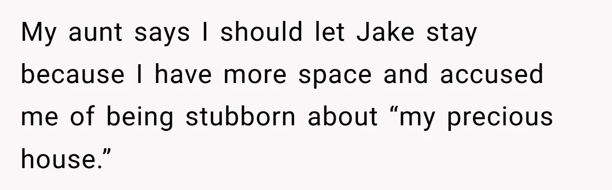 My aunt says I should let Jake stay because I have more space and accused me of being stubborn about “my precious house.”