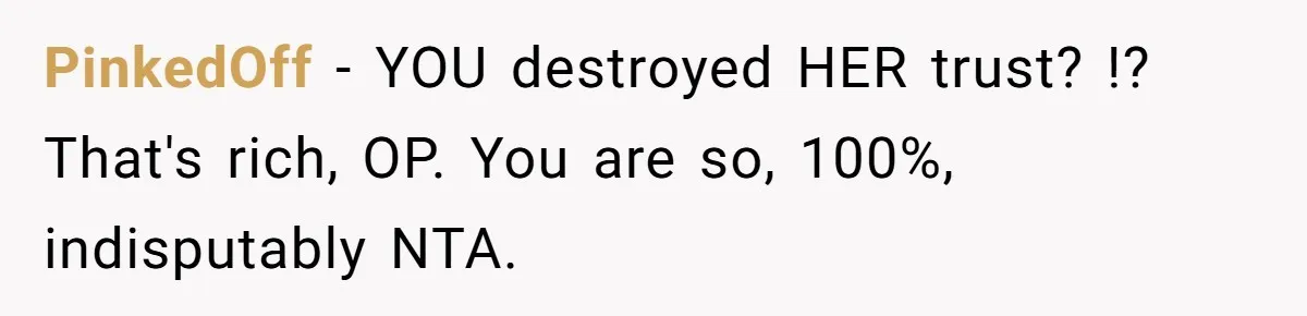 PinkedOff − YOU destroyed HER trust? !? That's rich, OP. You are so, 100%, indisputably NTA.