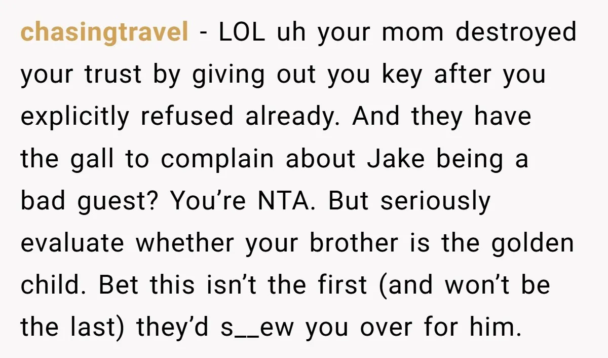 chasingtravel − LOL uh your mom destroyed your trust by giving out you key after you explicitly refused already. And they have the gall to complain about Jake being a...