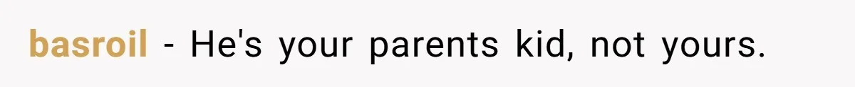 basroil − He's your parents kid, not yours.