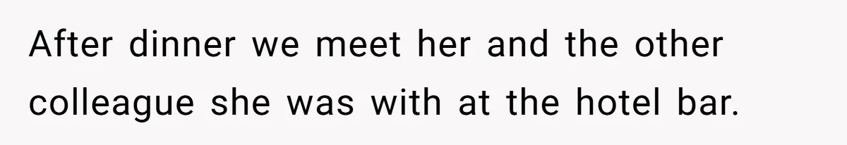 Wife’s Gut Feeling Explodes After Meeting Husband’s “Like A Sister” Colleague — Now Planning To Leave After dinner we meet her and the other colleague she was with at the hotel bar.