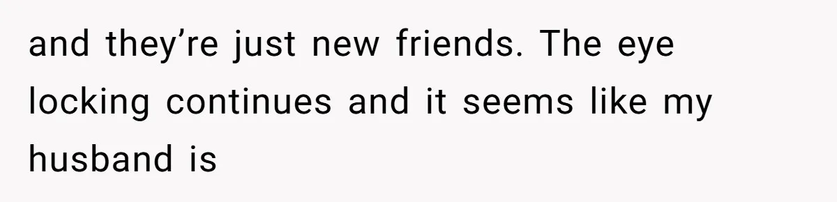 Wife’s Gut Feeling Explodes After Meeting Husband’s “Like A Sister” Colleague — Now Planning To Leave and they’re just new friends. The eye locking continues and it seems like my husband is