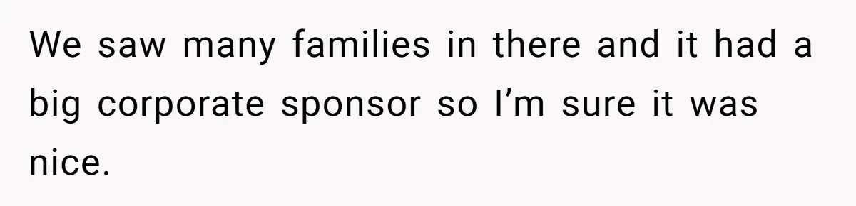 Wife’s Gut Feeling Explodes After Meeting Husband’s “Like A Sister” Colleague — Now Planning To Leave We saw many families in there and it had a big corporate sponsor so I’m sure it was nice.