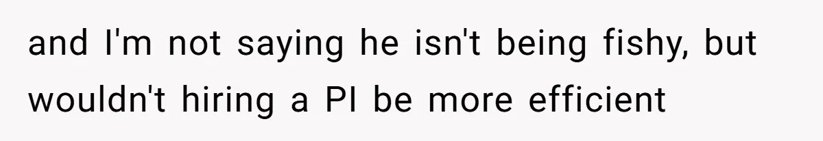 Wife’s Gut Feeling Explodes After Meeting Husband’s “Like A Sister” Colleague — Now Planning To Leave and I'm not saying he isn't being fishy, but wouldn't hiring a PI be more efficient