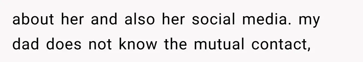 Daughter Feels Worthless Because Her Dad Treats His 18-Year-Old Girlfriend Bette about her and also her social media. my dad does not know the mutual contact,