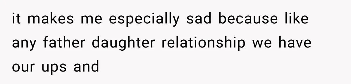 Daughter Feels Worthless Because Her Dad Treats His 18-Year-Old Girlfriend Bette it makes me especially sad because like any father daughter relationship we have our ups and