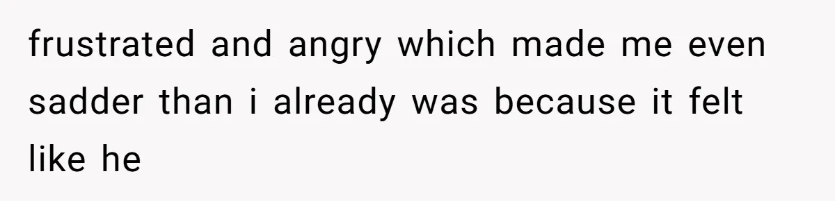 Daughter Feels Worthless Because Her Dad Treats His 18-Year-Old Girlfriend Bette frustrated and angry which made me even sadder than i already was because it felt like he