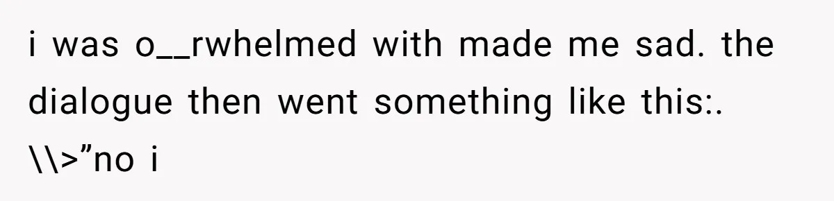 Daughter Feels Worthless Because Her Dad Treats His 18-Year-Old Girlfriend Bette i was o__rwhelmed with made me sad. the dialogue then went something like this:. \\>”no i