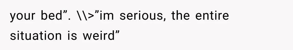 Daughter Feels Worthless Because Her Dad Treats His 18-Year-Old Girlfriend Bette your bed”. \\>”im serious, the entire situation is weird”