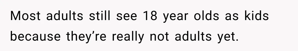 Daughter Feels Worthless Because Her Dad Treats His 18-Year-Old Girlfriend Bette Most adults still see 18 year olds as kids because they’re really not adults yet.