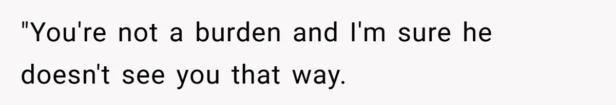 Daughter Feels Worthless Because Her Dad Treats His 18-Year-Old Girlfriend Bette "You're not a burden and I'm sure he doesn't see you that way.