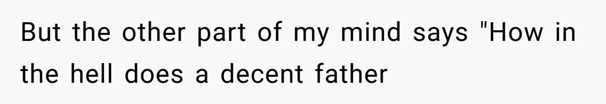 Daughter Feels Worthless Because Her Dad Treats His 18-Year-Old Girlfriend Bette But the other part of my mind says "How in the hell does a decent father