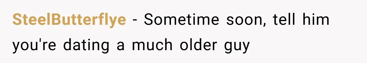 Daughter Feels Worthless Because Her Dad Treats His 18-Year-Old Girlfriend Bette SteelButterflye − Sometime soon, tell him you're dating a much older guy