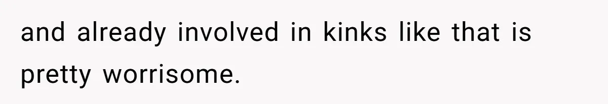 Daughter Feels Worthless Because Her Dad Treats His 18-Year-Old Girlfriend Bette and already involved in kinks like that is pretty worrisome.