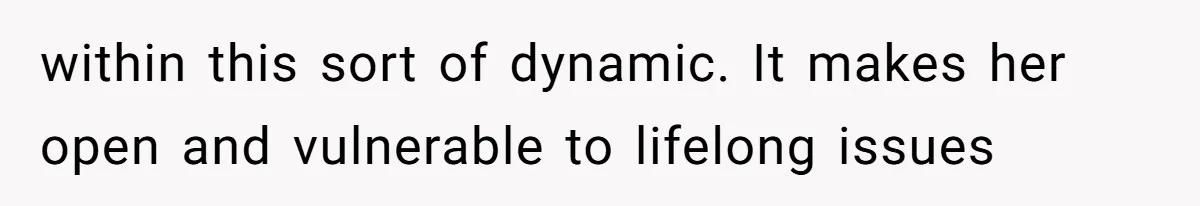 Daughter Feels Worthless Because Her Dad Treats His 18-Year-Old Girlfriend Bette within this sort of dynamic. It makes her open and vulnerable to lifelong issues