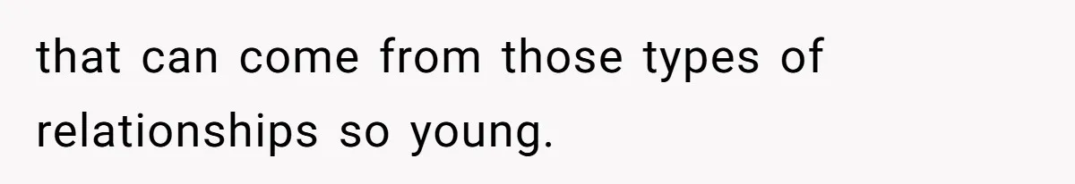 Daughter Feels Worthless Because Her Dad Treats His 18-Year-Old Girlfriend Bette that can come from those types of relationships so young.