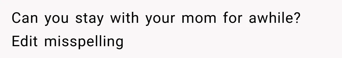 Daughter Feels Worthless Because Her Dad Treats His 18-Year-Old Girlfriend Bette Can you stay with your mom for awhile? Edit misspelling