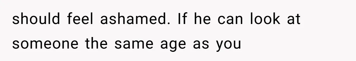 Daughter Feels Worthless Because Her Dad Treats His 18-Year-Old Girlfriend Bette should feel ashamed. If he can look at someone the same age as you