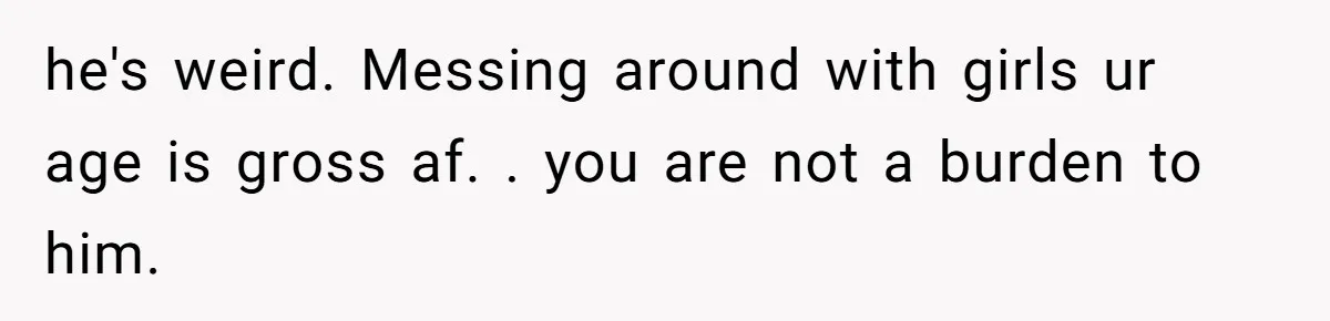 Daughter Feels Worthless Because Her Dad Treats His 18-Year-Old Girlfriend Bette he's weird. Messing around with girls ur age is gross af. . you are not a burden to him.