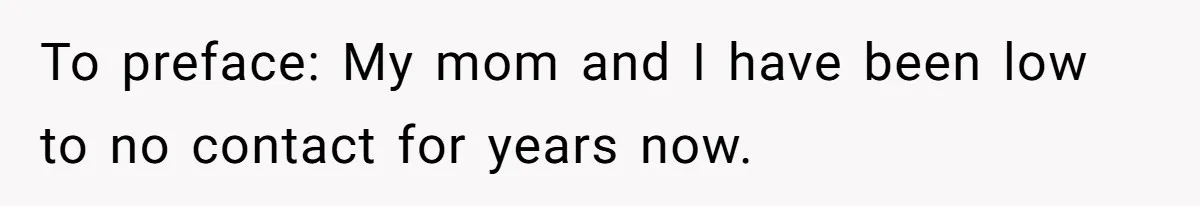 To preface: My mom and I have been low to no contact for years now.