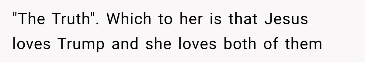 "The Truth". Which to her is that Jesus loves Trump and she loves both of them