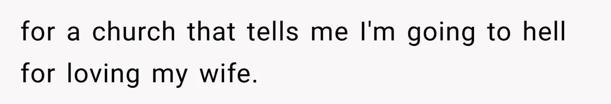 for a church that tells me I'm going to hell for loving my wife.