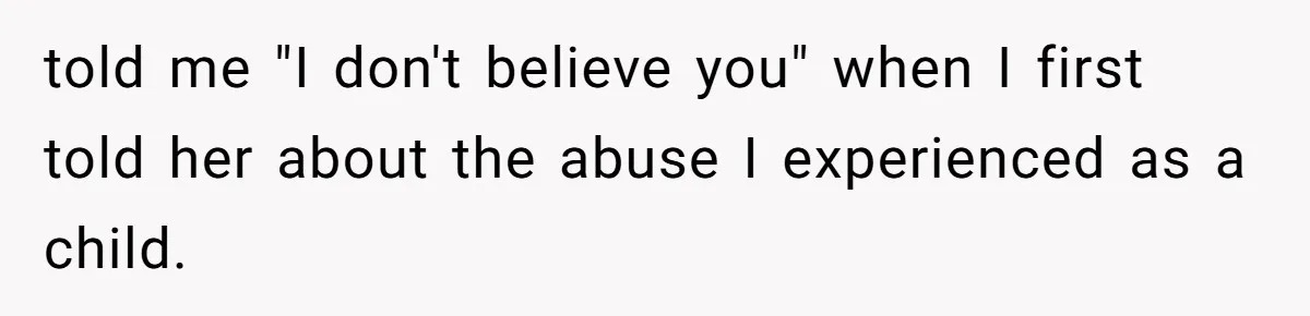 told me "I don't believe you" when I first told her about the abuse I experienced as a child.