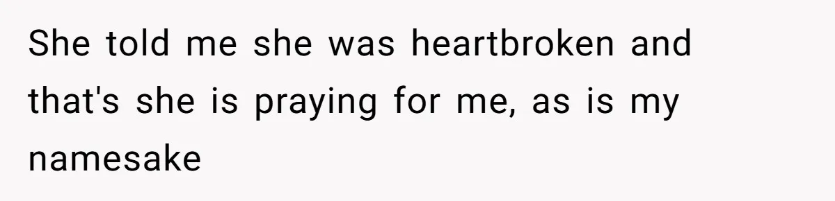 She told me she was heartbroken and that's she is praying for me, as is my namesake