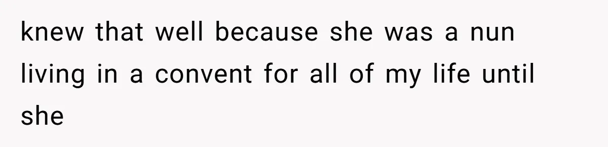 knew that well because she was a nun living in a convent for all of my life until she