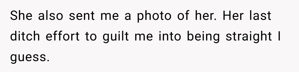She also sent me a photo of her. Her last ditch effort to guilt me into being straight I guess.