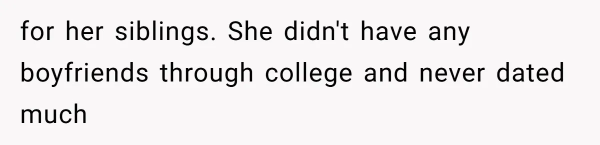 for her siblings. She didn't have any boyfriends through college and never dated much
