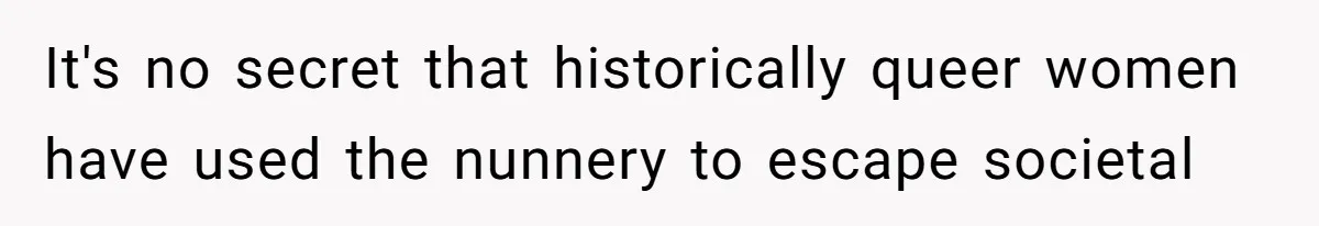 It's no secret that historically queer women have used the nunnery to escape societal