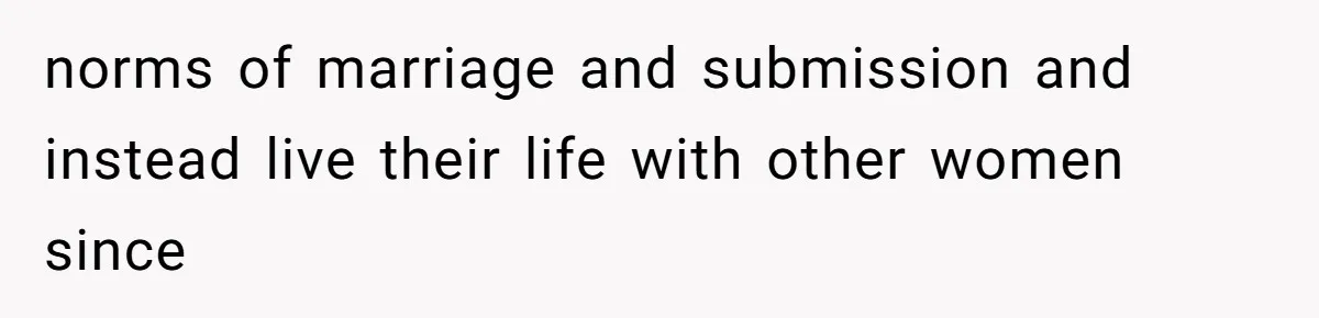 norms of marriage and submission and instead live their life with other women since