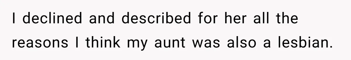 I declined and described for her all the reasons I think my aunt was also a lesbian.