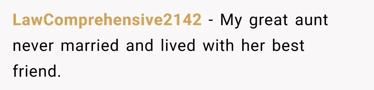 LawComprehensive2142 − My great aunt never married and lived with her best friend.