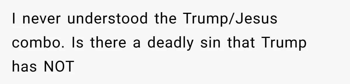 I never understood the Trump/Jesus combo. Is there a deadly sin that Trump has NOT