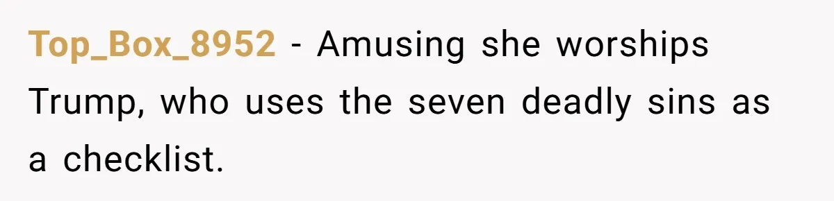 Top_Box_8952 − Amusing she worships Trump, who uses the seven deadly sins as a checklist.