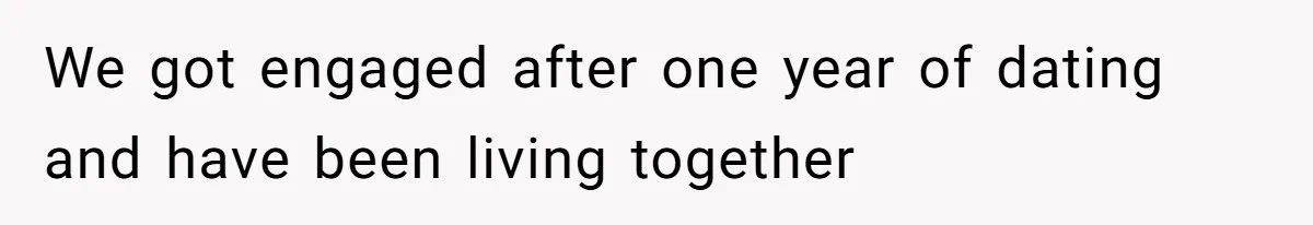 We got engaged after one year of dating and have been living together
