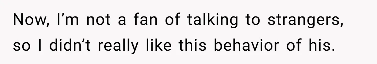 Now, I’m not a fan of talking to strangers, so I didn’t really like this behavior of his.