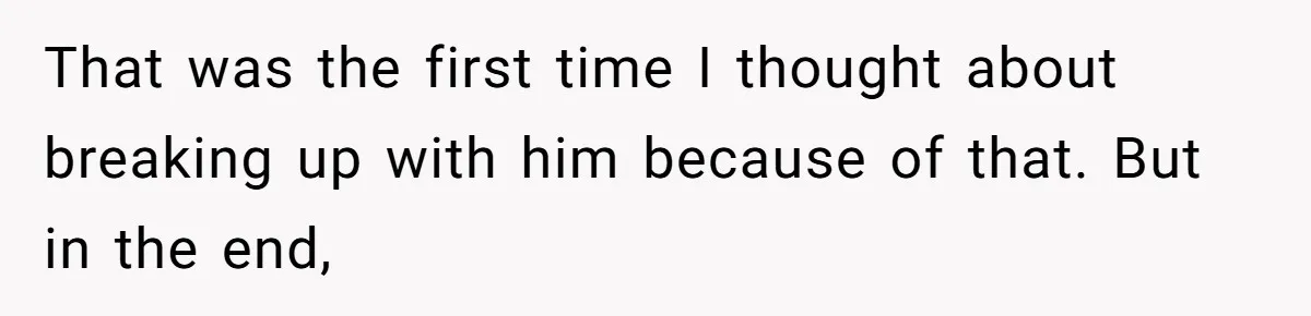That was the first time I thought about breaking up with him because of that. But in the end,