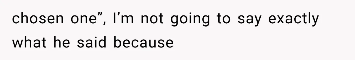 chosen one”, I’m not going to say exactly what he said because