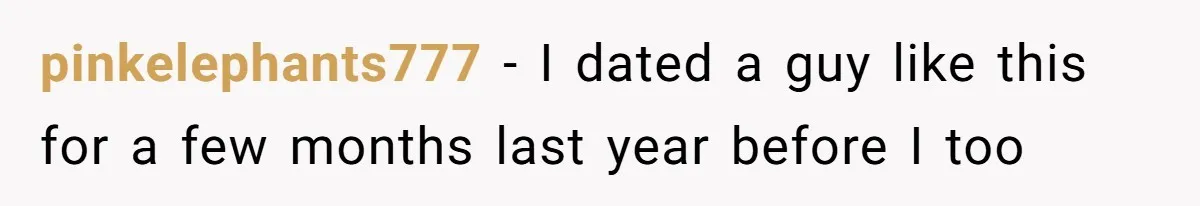 pinkelephants777 − I dated a guy like this for a few months last year before I too