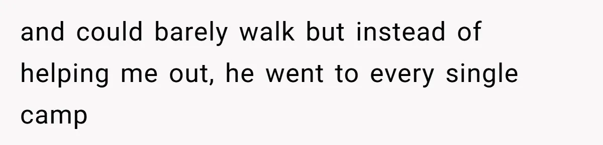 and could barely walk but instead of helping me out, he went to every single camp