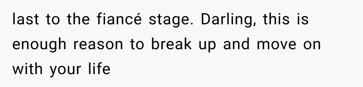 last to the fiancé stage. Darling, this is enough reason to break up and move on with your life