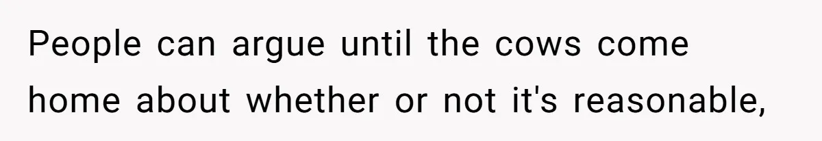 People can argue until the cows come home about whether or not it's reasonable,