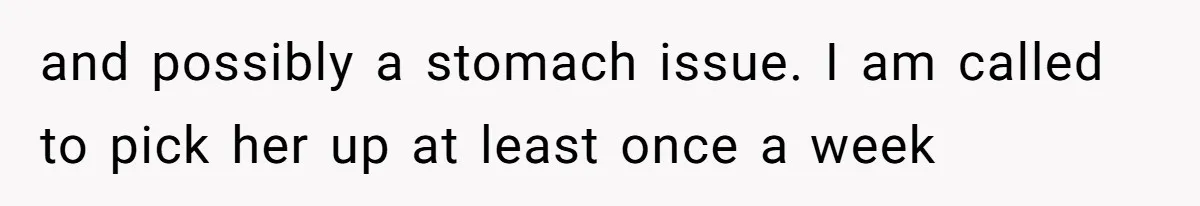 and possibly a stomach issue. I am called to pick her up at least once a week